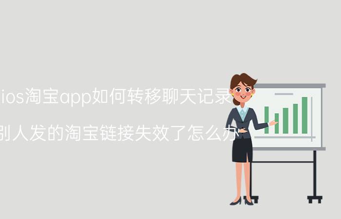 ios淘宝app如何转移聊天记录 别人发的淘宝链接失效了怎么办？